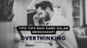Tips-Tips Bagi Kamu Dalam Menghadapi Sifat Overthinking