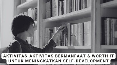 Aktivitas-Aktivitas Bermanfaat &amp; Worth It Untuk Meningkatkan Self-Development