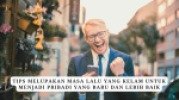 Tips Melupakan Masa Lalu Yang Kelam Untuk Menjadi Pribadi Yang Baru Dan Lebih Baik