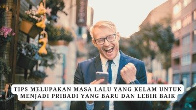 Tips Melupakan Masa Lalu Yang Kelam Untuk Menjadi Pribadi Yang Baru Dan Lebih Baik