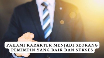 Pahami Karakter Menjadi Seorang Pemimpin Yang Baik Dan Sukses