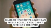 Dampak Negatif Penggunaan Media Sosial Yang Dapat Merusak Hidupmu